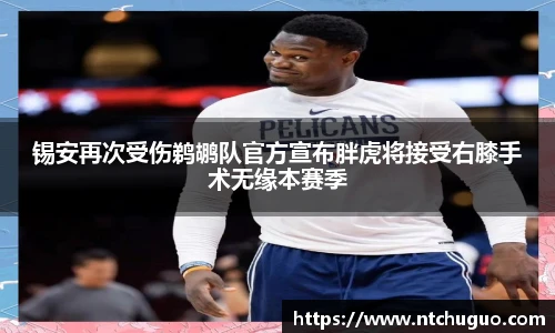 锡安再次受伤鹈鹕队官方宣布胖虎将接受右膝手术无缘本赛季