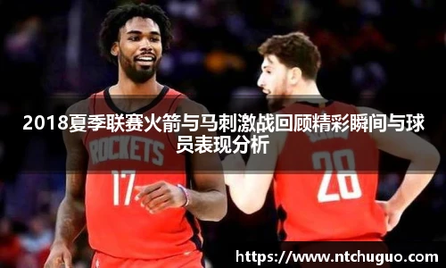 2018夏季联赛火箭与马刺激战回顾精彩瞬间与球员表现分析